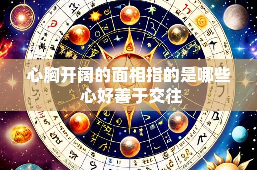 心胸开阔的面相指的是哪些 心好善于交往