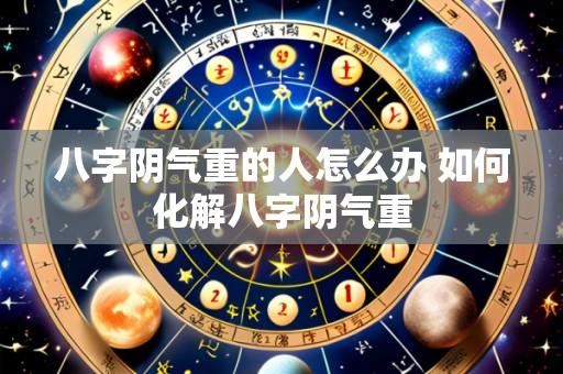 八字阴气重的人怎么办 如何化解八字阴气重