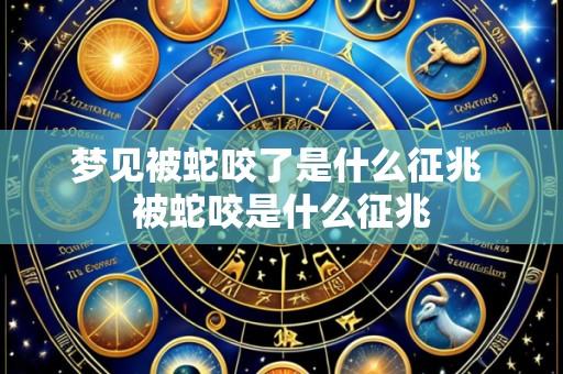 梦见被蛇咬了是什么征兆 被蛇咬是什么征兆