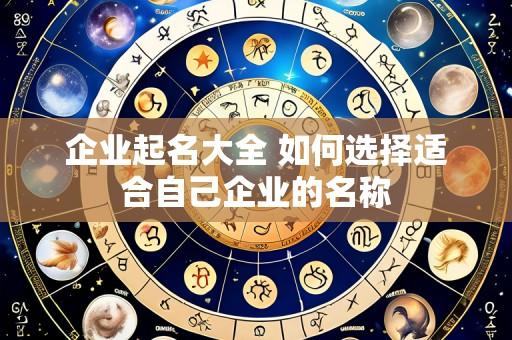 企业起名大全 如何选择适合自己企业的名称