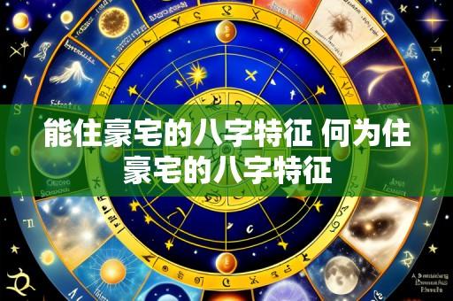 能住豪宅的八字特征 何为住豪宅的八字特征