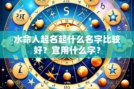 水命人起名起什么名字比较好？宜用什么字？