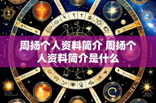 周扬个人资料简介 周扬个人资料简介是什么