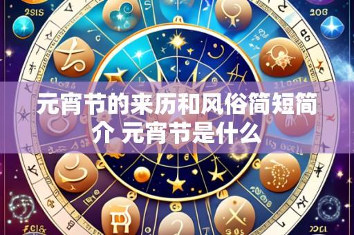 元宵节的来历和风俗简短简介 元宵节是什么