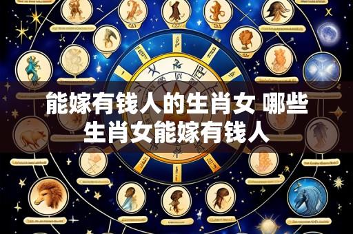 能嫁有钱人的生肖女 哪些生肖女能嫁有钱人