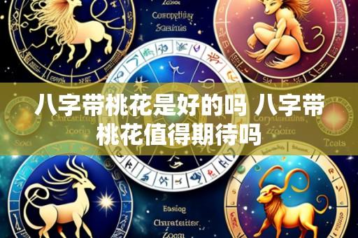 八字带桃花是好的吗 八字带桃花值得期待吗