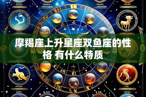 摩羯座上升星座双鱼座的性格 有什么特质