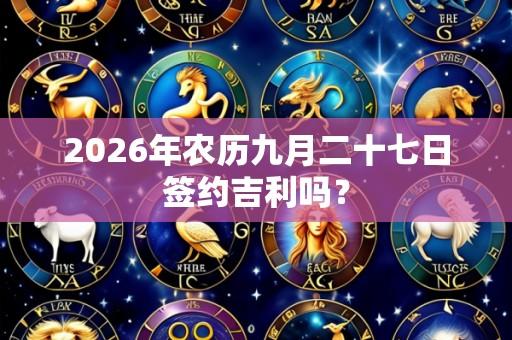 2026年农历九月二十七日签约吉利吗?