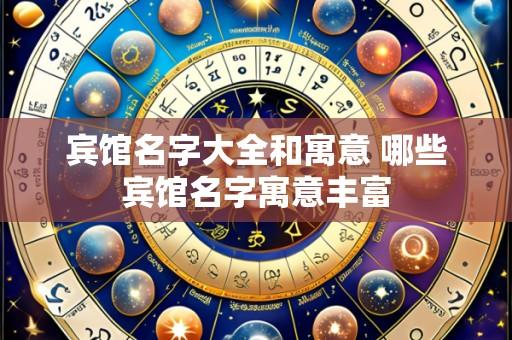 宾馆名字大全和寓意 哪些宾馆名字寓意丰富