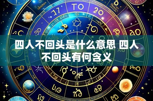 四人不回头是什么意思 四人不回头有何含义