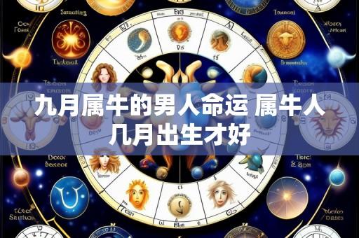 九月属牛的男人命运 属牛人几月出生才好
