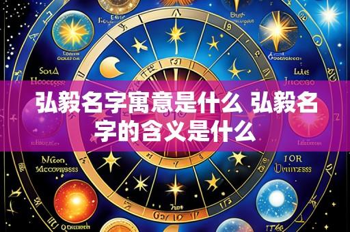 弘毅名字寓意是什么 弘毅名字的含义是什么
