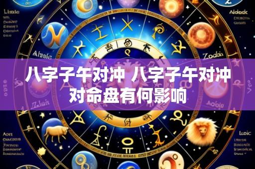 八字子午对冲 八字子午对冲对命盘有何影响