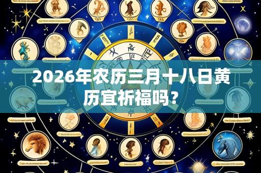 2026年农历三月十八日黄历宜祈福吗？