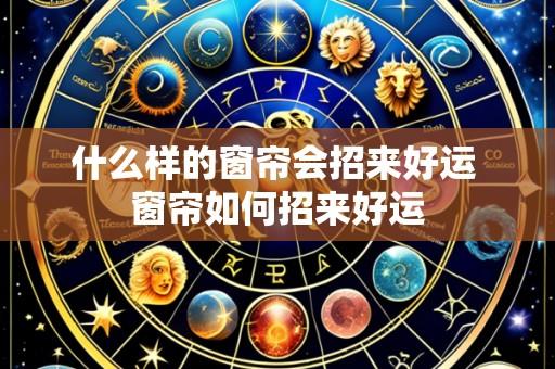 什么样的窗帘会招来好运 窗帘如何招来好运