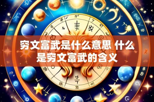 穷文富武是什么意思 什么是穷文富武的含义