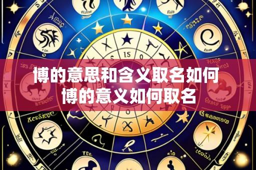 博的意思和含义取名如何 博的意义如何取名