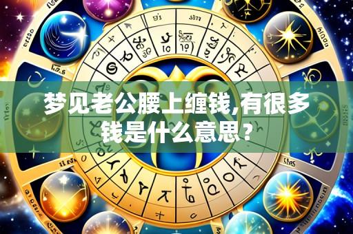 梦见老公腰上缠钱,有很多钱是什么意思？