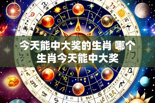 今天能中大奖的生肖 哪个生肖今天能中大奖