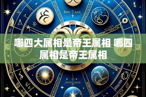 哪四大属相是帝王属相 哪四属相是帝王属相