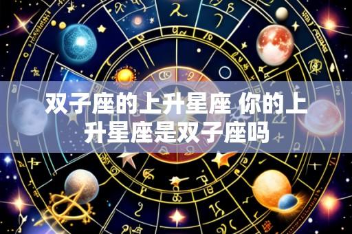 双子座的上升星座 你的上升星座是双子座吗