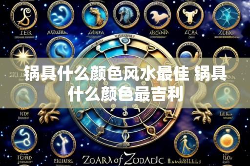 锅具什么颜色风水最佳 锅具什么颜色最吉利