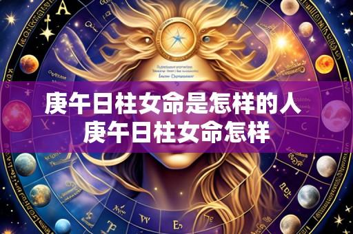 庚午日柱女命是怎样的人 庚午日柱女命怎样
