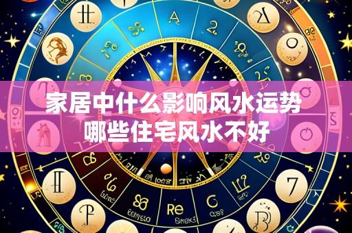 家居中什么影响风水运势 哪些住宅风水不好