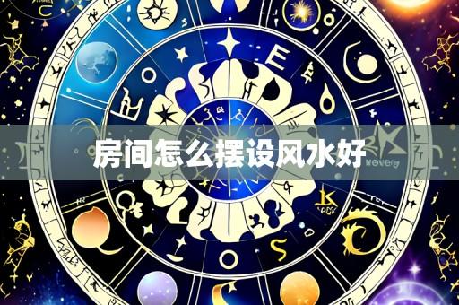 房间怎么摆设风水好
