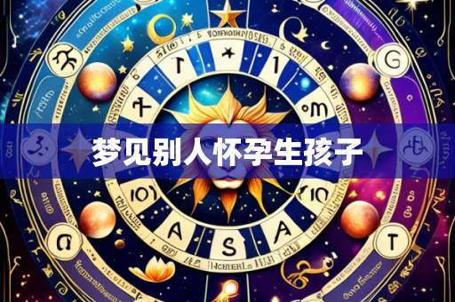 梦见别人怀孕生孩子
