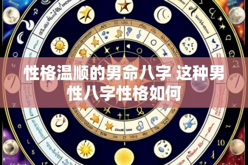 性格温顺的男命八字 这种男性八字性格如何