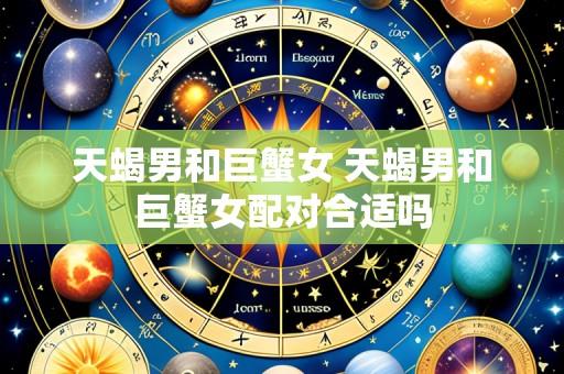 天蝎男和巨蟹女 天蝎男和巨蟹女配对合适吗
