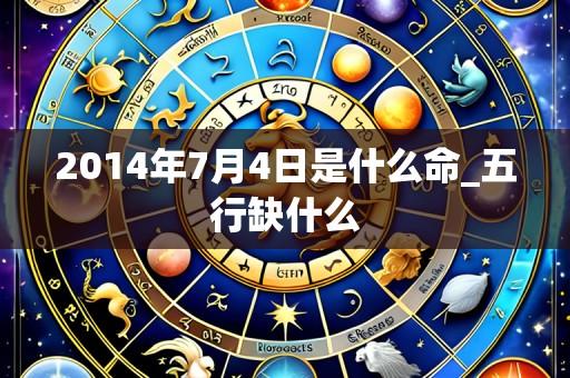 2014年7月4日是什么命_五行缺什么