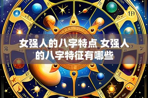 女强人的八字特点 女强人的八字特征有哪些