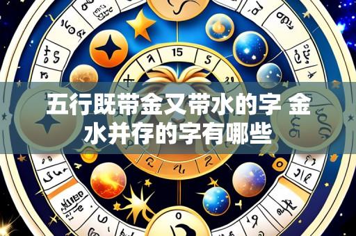 五行既带金又带水的字 金水并存的字有哪些