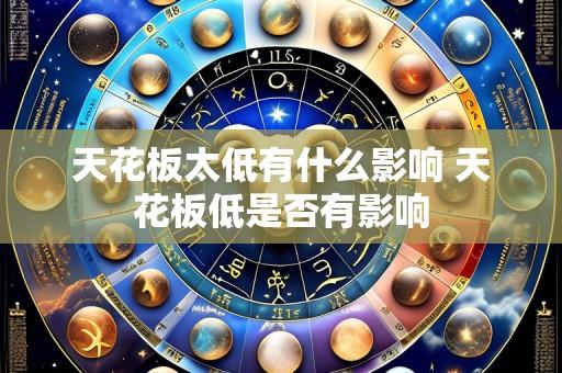 天花板太低有什么影响 天花板低是否有影响