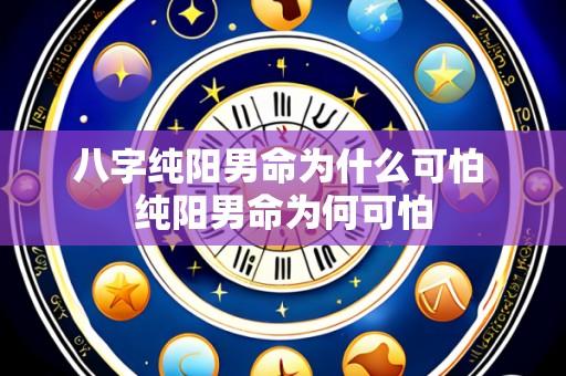 八字纯阳男命为什么可怕 纯阳男命为何可怕
