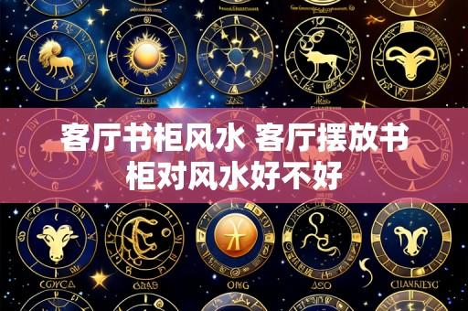 客厅书柜风水 客厅摆放书柜对风水好不好