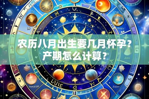 农历八月出生要几月怀孕？产期怎么计算？