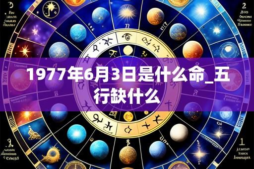1977年6月3日是什么命_五行缺什么