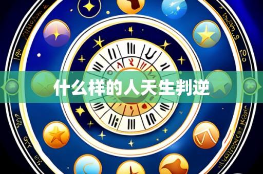 什么样的人天生判逆