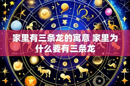 家里有三条龙的寓意 家里为什么要有三条龙