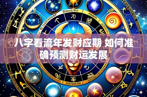 八字看流年发财应期 如何准确预测财运发展