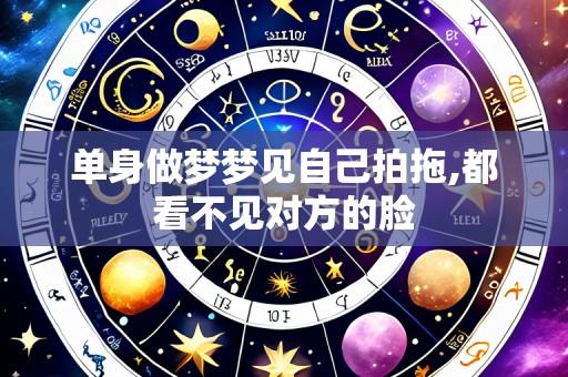 单身做梦梦见自己拍拖,都看不见对方的脸