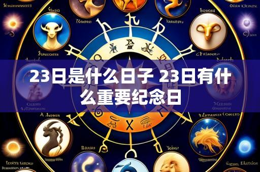 23日是什么日子 23日有什么重要纪念日
