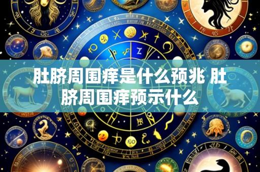 肚脐周围痒是什么预兆 肚脐周围痒预示什么