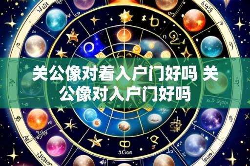 关公像对着入户门好吗 关公像对入户门好吗