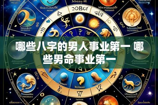 哪些八字的男人事业第一 哪些男命事业第一