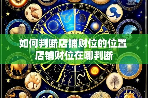 如何判断店铺财位的位置 店铺财位在哪判断