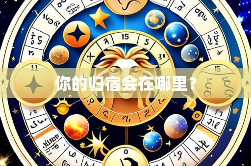 你的归宿会在哪里?